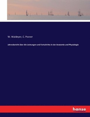 C Posner, W Waldeyer - Jahresbericht über die Leistungen und Fortschritte in der Anatomie und Physiologie, Häftad