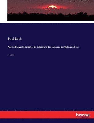 Paul Beck - Administrativer Bericht über die Beteiligung Österreichs an der Weltausstellung, Häftad