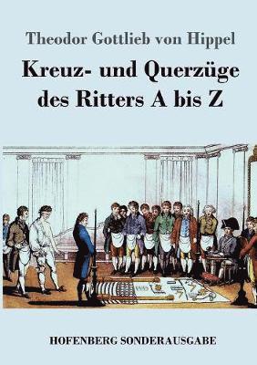 Theodor Gottlieb Von Hippel - Kreuz- und Querzüge des Ritters A bis Z, Häftad