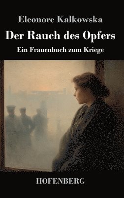 Eleonore Kalkowska - Der Rauch des Opfers: Ein Frauenbuch zum Kriege, Inbunden