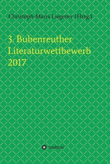 Susanne Ulri, Franziska Lachnit, Helge Hommers, Gerhard Gerstendorfer, Walther (Werner) Theis, Michael Spyra, Christoph-Maria Liegener, Christoph-Maria Liegener - 3. Bubenreuther Literaturwettbewerb 2017, E-bok