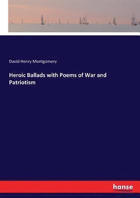 David Henry Montgomery - Heroic Ballads with Poems of War and Patriotism, Häftad