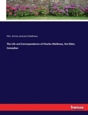 Life and Correspondence of Charles Mathews, the Elder, Comedian