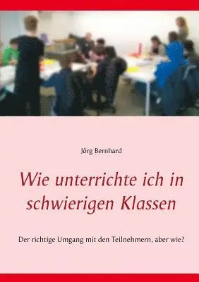 Jörg Bernhard - Wie unterrichte ich in schwierigen Klassen, Häftad. Tillgänglighet: Lägg i varukorg