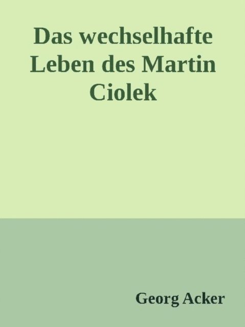 Georg Acker - Das wechsehafte Leben des Martin Ciolek, E-bok