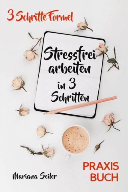 Mariana Seiler - Stress bewältigen am Arbeitsplatz: IN 3 SCHRITTEN DEINEN STRESS BEWÄLTIGEN UND DAUERHAFT STRESSFREI ARBEITEN! Praxisbuch für entspanntes Arbeiten ohne Stress und Zeitdruck  (Inkl. 3 Schritte Praxisprogramm zum Stress bewältigen im Job!), E-bok