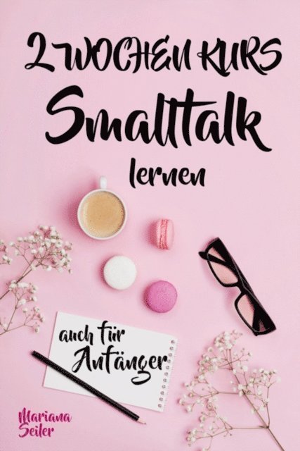Mariana Seiler - Smalltalk: DER 2 WOCHENKURS - SMALLTALK LEICHT GEMACHT! Smalltalk lernen in 2 Wochen mit 15 täglichen Übungen (So können auch Schüchterne Smalltalk lernen) Mit Bonus: Selbstzweifel ablegen!, E-bok