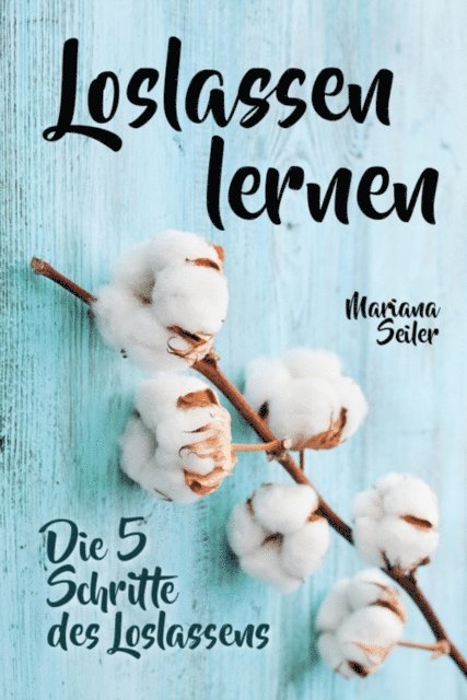 Mariana Seiler - Loslassen lernen: LOSLASSEN LERNEN IN 5 SCHRITTEN! Das Geheimnis, wie Sie sich und Ihre wahren Bedürfnisse wieder finden, loslassen lernen und glücklich neu beginnen (mit großem Praxisteil zum Loslassen lernen), E-bok