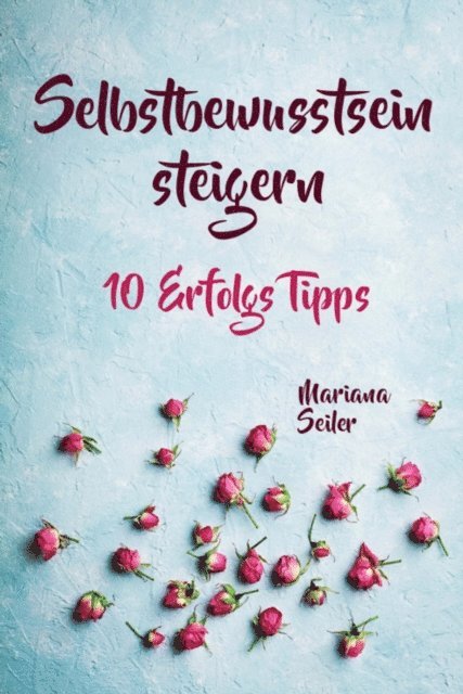 Mariana Seiler - Selbstbewusstsein steigern: 10 TIPPS FÜR EIN UNERSCHÜTTERLICHES SELBSTBEWUSSTSEIN! Wie Sie in 15 Tagen enorm Ihr Selbstbewusstsein steigern und Ihr Selbstvertrauen aufbauen (Selbstbewusstsein steigern mit System!), E-bok