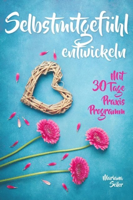 Mariana Seiler - Selbstmitgefühl: DAS GROSSE PRAXISBUCH FÜR MEHR SELBSTMITGEFÜHL UND SELBSTLIEBE! Wie Sie sich in 30 Tagen mit liebevollen Augen sehen, tiefes Selbstmitgefühl und wahre Selbstliebe entwickeln und sich selbst mit dem höchsten Respekt behandeln, E-bok