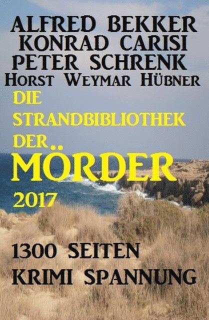 Horst Weymar Hubner, Peter Schrenk, Konrad Carisi, Alfred Bekker - Die Strandbibliothek der Mörder 2017, E-bok