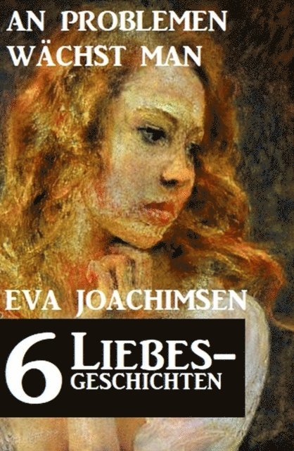 Eva Joachimsen - 6 Liebesgeschichten: An Problemen wächst man, E-bok