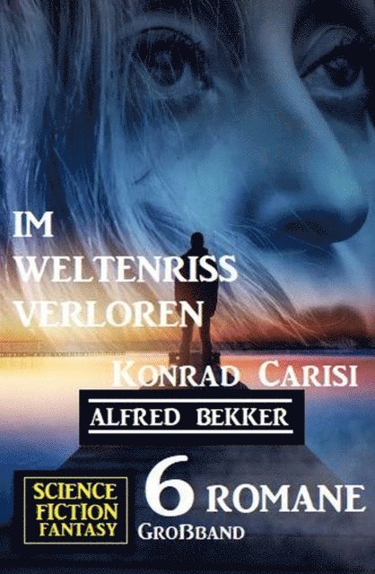 Konrad Carisi, Alfred Bekker - Im Weltenriss verloren: Science Fiction Fantasy Großband 6 Romane, E-bok