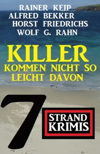 Horst Friedrichs, Rainer Keip, Wolf G. Rahn, Alfred Bekker - Killer kommen nicht so leicht davon: 7 Strand Krimis, E-bok