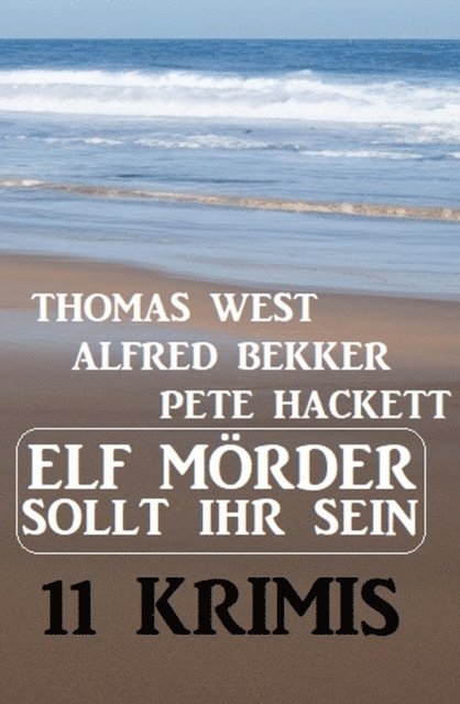 Pete Hackett, Alfred Bekker, Thomas West - Elf Mörder sollt ihr sein! 11 Krimis, E-bok