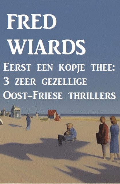 Fred Wiards - Eerst een kopje thee: 3 zeer gezellige Oost-Friese thrillers, E-bok