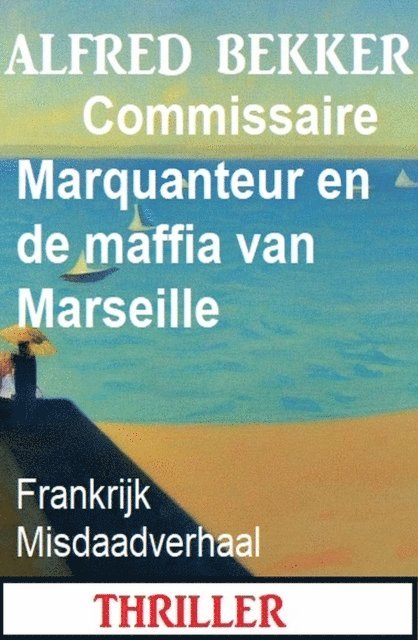 Alfred Bekker - Commissaire Marquanteur en de maffia van Marseille: Frankrijk Misdaadverhaal, E-bok