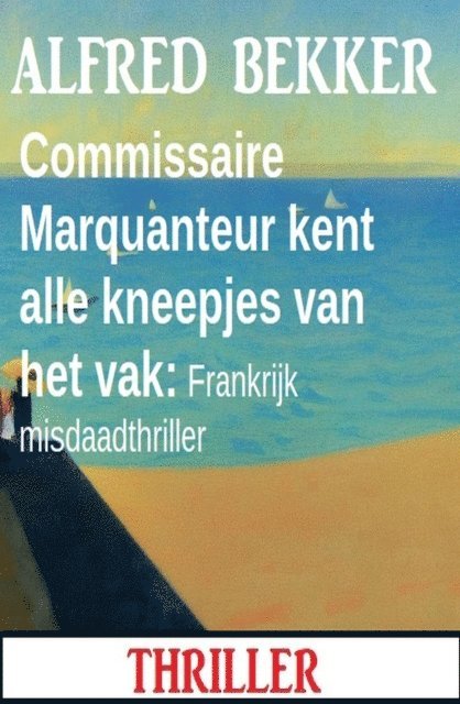 Alfred Bekker - Commissaire Marquanteur kent alle kneepjes van het vak: Frankrijk misdaadthriller, E-bok