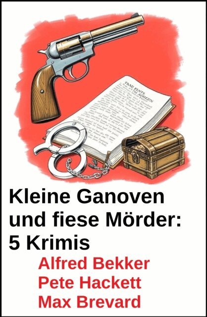 Max Brevard, Pete Hackett, Alfred Bekker - Kleine Ganoven und fiese Morder: 5 Krimis, E-bok