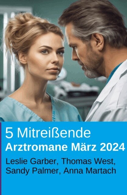 Anna Martach, Thomas West, Sandy Palmer, Leslie Garber - 5 Mitreiende Arztromane Marz 2024, E-bok