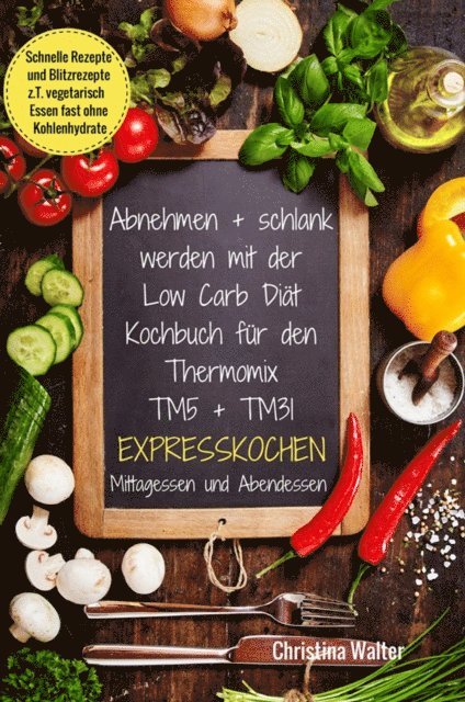 Christina Walter - Abnehmen + schlank werden mit der Low Carb Diät Kochbuch für den Thermomix TM5 + TM31 Expresskochen Mittagessen und Abendessen Schnelle Rezepte und Blitzrezepte z.T. vegetarisch Essen fast ohne Kohlenhydrate, E-bok