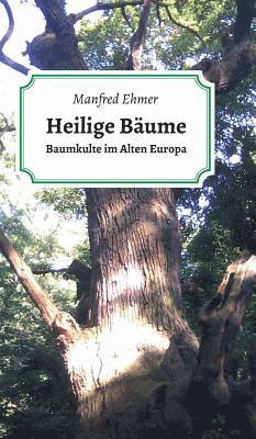 Manfred Ehmer - Heilige Bäume: Baumkulte im Alten Europa, Inbunden