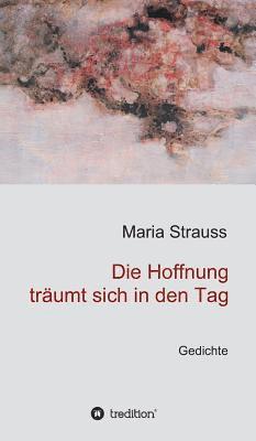 Maria Strauss - Die Hoffnung träumt sich in den Tag, Inbunden