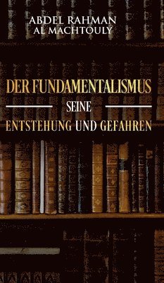 Mag Abdel Rahman Al Machtouly - Fundamentalismus, seine Entstehung und Gefahren, Inbunden