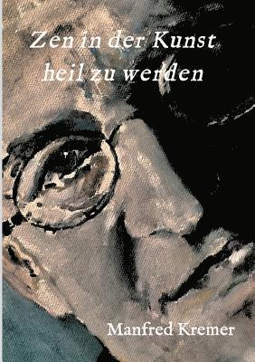 Manfred Kremer - Zen in der Kunst heil zu werden, Häftad