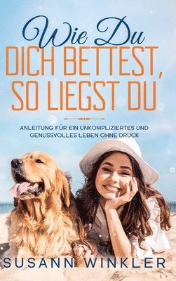 Susann Winkler - Wie Du Dich bettest, so liegst Du: Anleitung für ein unkompliziertes und genussvolles Leben ohne Druck, Inbunden