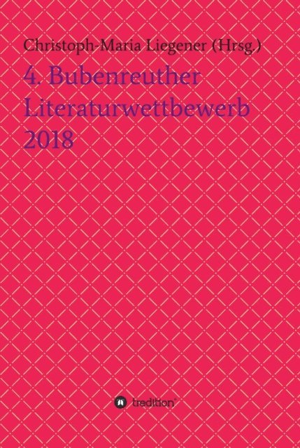 Reinhold Kusche, Armgard Dohmel, Barbara Gase, Walther (Werner Theis), Thomas Rackwitz, Wolfgang Rinn, Christoph-Maria Liegener, Dr. Dr. Christoph-Maria Liegener - 4. Bubenreuther Literaturwettbewerb 2018, E-bok
