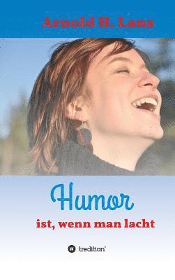 Arnold H. Lanz - Humor ist, wenn man lacht: Phantasie- und humorvolle Kurzgeschichten zum Schmunzeln, Inbunden