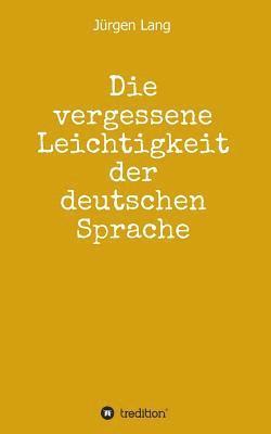Jürgen Lang - Die vergessene Leichtigkeit der deutschen Sprache: Warum das Deutsche weder schwer, noch schwierig ist, Häftad