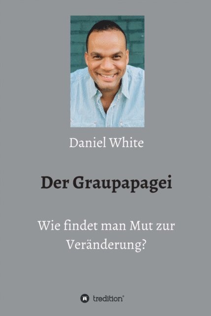 Daniel White - Der Graupapagei - Wie findet man Mut zur Veränderung?, E-bok
