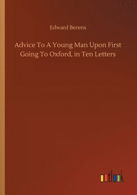 Edward Berens - Advice To A Young Man Upon First Going To Oxford, in Ten Letters, Häftad