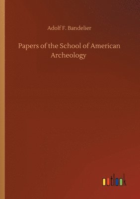 Adolf F Bandelier - Papers of the School of American Archeology, Häftad