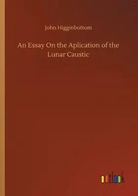 John Higginbottom - Essay On the Aplication of the Lunar Caustic, Häftad. Tillgänglighet: Lägg i varukorg