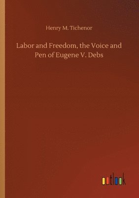 Henry M Tichenor - Labor and Freedom, the Voice and Pen of Eugene V. Debs, Häftad