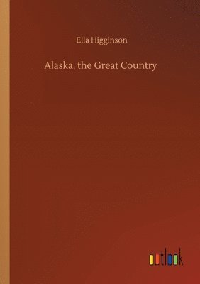 Ella Higginson - Alaska, the Great Country, Häftad