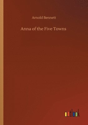 Arnold Bennett - Anna of the Five Towns, Häftad