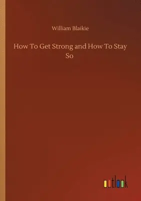 William Blaikie - How To Get Strong and How To Stay So, Häftad. Tillgänglighet: Lägg i varukorg