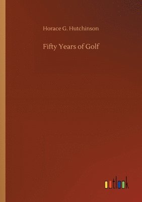 Horace G Hutchinson - Fifty Years of Golf, Häftad. Tillgänglighet: Lägg i varukorg