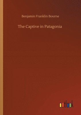Benjamin Franklin Bourne - Captive in Patagonia, Häftad. Tillgänglighet: Lägg i varukorg