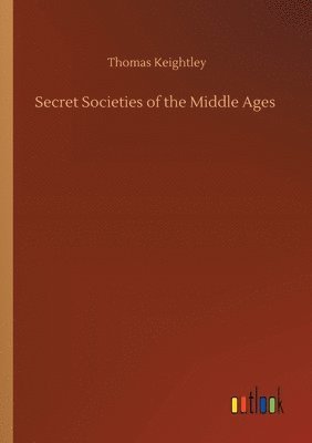 Thomas Keightley - Secret Societies of the Middle Ages, Häftad