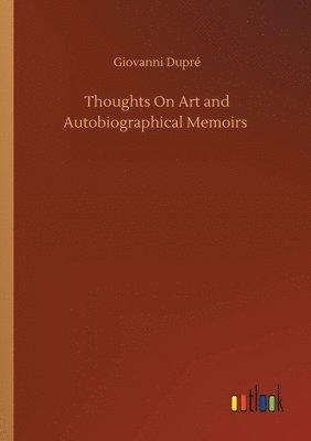 Giovanni Dupré - Thoughts On Art and Autobiographical Memoirs, Häftad. Tillgänglighet: Lägg i varukorg