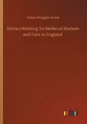 Helen Douglas-Irvine - Extracs Relating To Medieval Markets and Fairs in England, Häftad. Tillgänglighet: Lägg i varukorg
