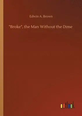 Edwin A Brown - Broke, the Man Without the Dime, Häftad. Tillgänglighet: Lägg i varukorg