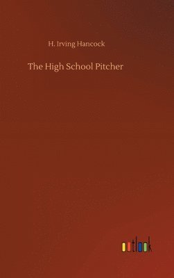H Irving Hancock - High School Pitcher, Inbunden