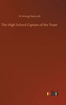 H Irving Hancock - High School Captain of the Team, Inbunden