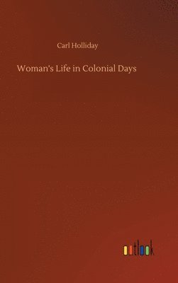 Carl Holliday - Woman's Life in Colonial Days, Inbunden